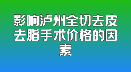 影响泸州全切去皮去脂手术价格的因素