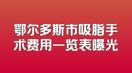 鄂尔多斯市吸脂手术费用一览表曝光