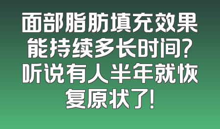 面部脂肪填充效果能持续多长时间？听说有人半年就恢复原状了！