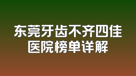 东莞牙齿不齐四佳医院榜单详解