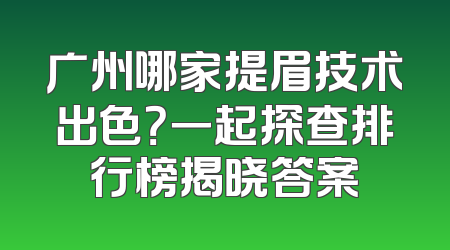 广州哪家提眉技术出色？一起探查排行榜揭晓答案