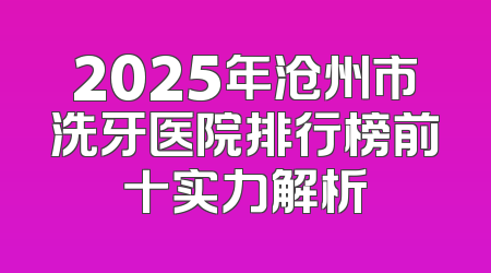 2025年沧州市洗牙医院排行榜前十实力解析