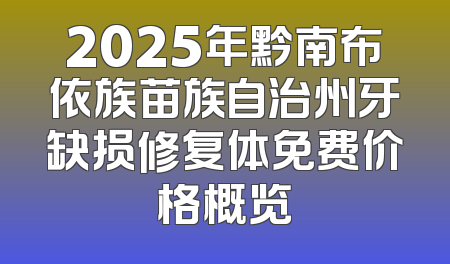 2025年黔南布依族苗族自治州牙缺损修复体免费价格概览