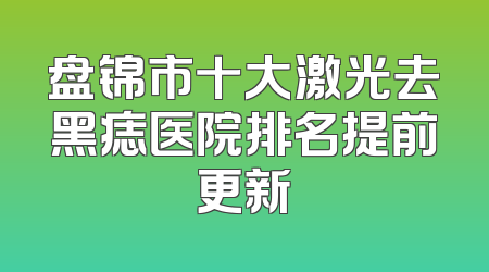 盘锦市十大激光去黑痣医院排名提前更新
