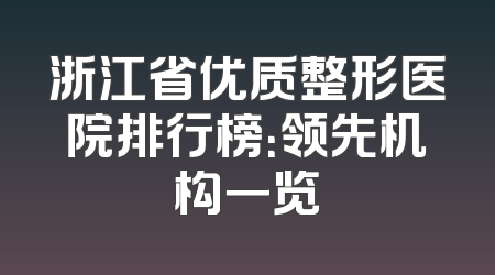 浙江省优质整形医院排行榜：领先机构一览