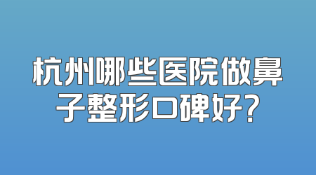 杭州哪些医院做鼻子整形口碑好？