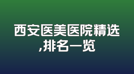 西安医美医院精选，排名一览