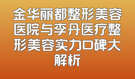金华丽都整形美容医院与李丹医疗整形美容实力口碑大解析