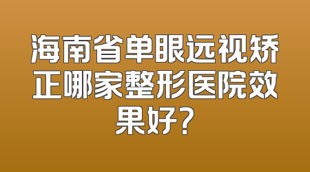 海南省单眼远视矫正哪家整形医院效果好？
