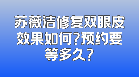 苏薇洁修复双眼皮效果如何？预约要等多久？