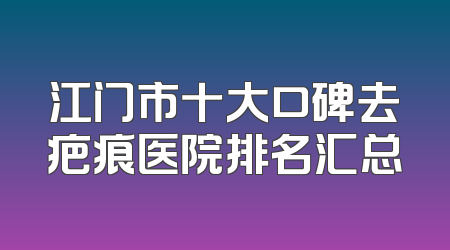 江门市十大口碑去疤痕医院排名汇总