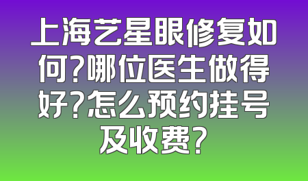 上海艺星眼修复如何？哪位医生做得好？怎么预约挂号及收费？