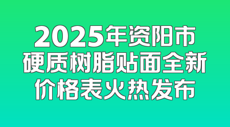 2025年资阳市硬质树脂贴面全新价格表火热发布