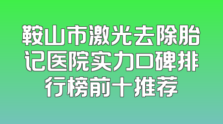 鞍山市激光去除胎记医院实力口碑排行榜前十推荐