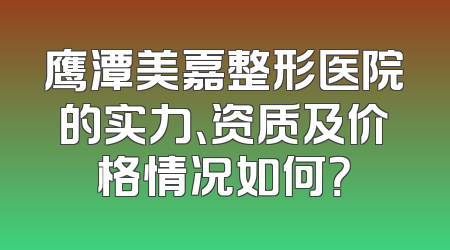 鹰潭美嘉整形医院的实力、资质及价格情况如何？