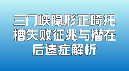 三门峡隐形正畸托槽失败征兆与潜在后遗症解析