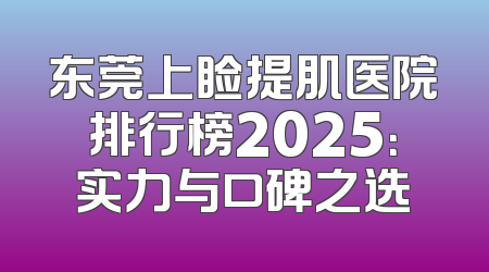 东莞上睑提肌医院排行榜2025：实力与口碑之选
