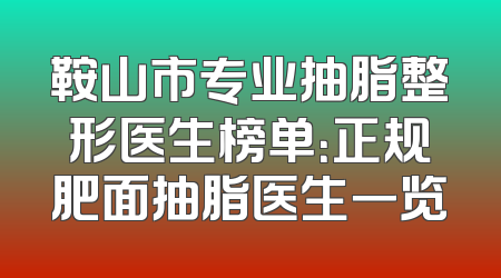 鞍山市专业抽脂整形医生榜单：正规肥面抽脂医生一览
