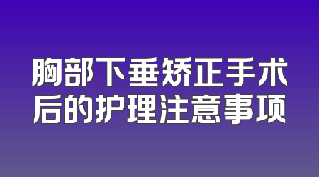 胸部下垂矫正手术后的护理注意事项