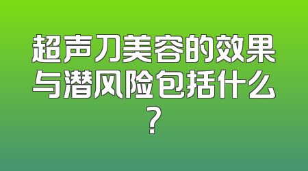 超声刀美容的效果与潜风险包括什么？
