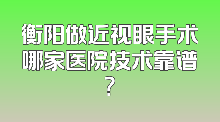 衡阳做近视眼手术哪家医院技术靠谱？