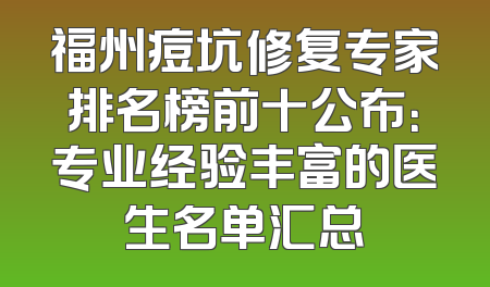 福州痘坑修复专家排名榜前十公布：专业经验丰富的医生名单汇总