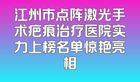 江州市点阵激光手术疤痕治疗医院实力上榜名单惊艳亮相