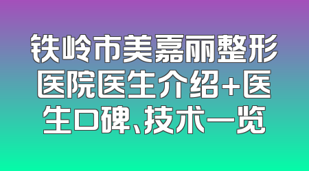 铁岭市美嘉丽整形医院医生介绍+医生口碑、技术一览