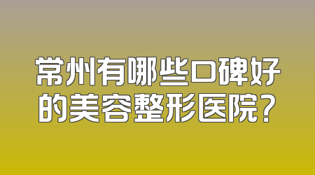 常州有哪些口碑好的美容整形医院？