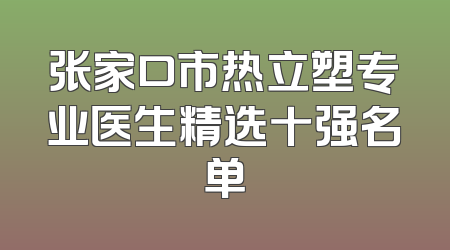张家口市热立塑专业医生精选十强名单