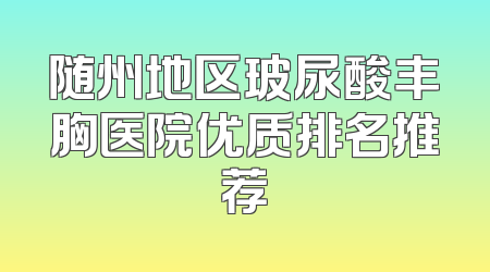 随州地区玻尿酸丰胸医院优质排名推荐