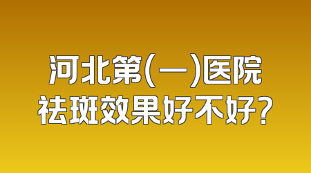 河北第（一）医院祛斑效果好不好？
