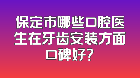 保定市哪些口腔医生在牙齿安装方面口碑好？