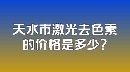 天水市激光去色素的价格是多少？