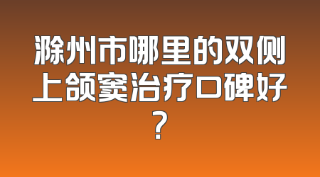 滁州市哪里的双侧上颌窦治疗口碑好？