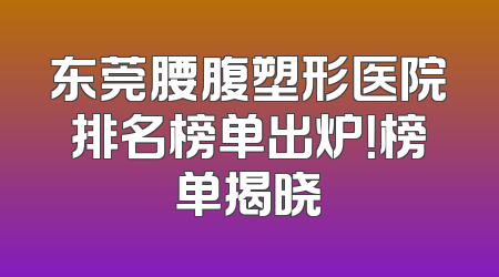 东莞腰腹塑形医院排名榜单出炉！榜单揭晓