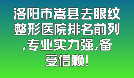 洛阳市嵩县去眼纹整形医院排名前列，专业实力强，备受信赖！