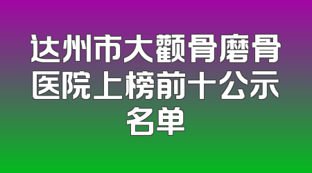 达州市大颧骨磨骨医院上榜前十公示名单