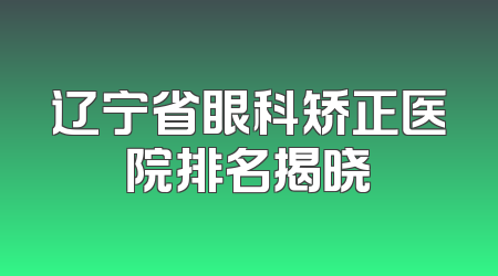 辽宁省眼科矫正医院排名揭晓