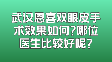 武汉恩喜双眼皮手术效果如何？哪位医生比较好呢？