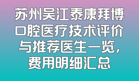 苏州吴江泰康拜博口腔医疗技术评价与推荐医生一览，费用明细汇总