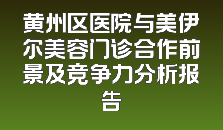 黄州区医院与美伊尔美容门诊合作前景及竞争力分析报告