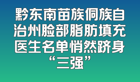 黔东南苗族侗族自治州脸部脂肪填充医生名单悄然跻身“三强”