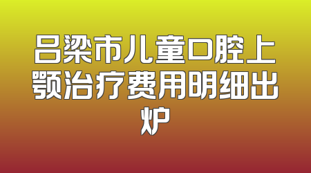 吕梁市儿童口腔上颚治疗费用明细出炉
