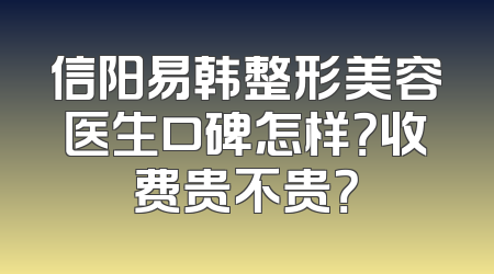 信阳易韩整形美容医生口碑怎样？收费贵不贵？