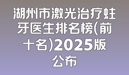 湖州市激光治疗蛀牙医生排名榜（前十名）2025版公布