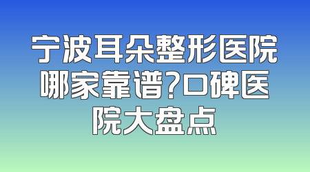 宁波耳朵整形医院哪家靠谱？口碑医院大盘点