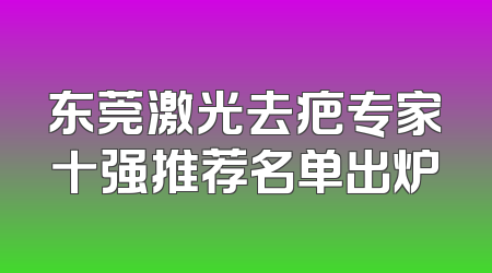 东莞激光去疤专家十强推荐名单出炉