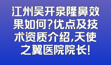 江州吴开泉隆鼻效果如何？优点及技术资质介绍，天使之翼医院院长！