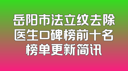 岳阳市法立纹去除医生口碑榜前十名榜单更新简讯
